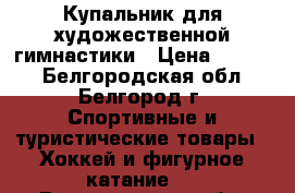 Купальник для художественной гимнастики › Цена ­ 4 000 - Белгородская обл., Белгород г. Спортивные и туристические товары » Хоккей и фигурное катание   . Белгородская обл.